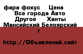 фара фокус1 › Цена ­ 500 - Все города Авто » Другое   . Ханты-Мансийский,Белоярский г.